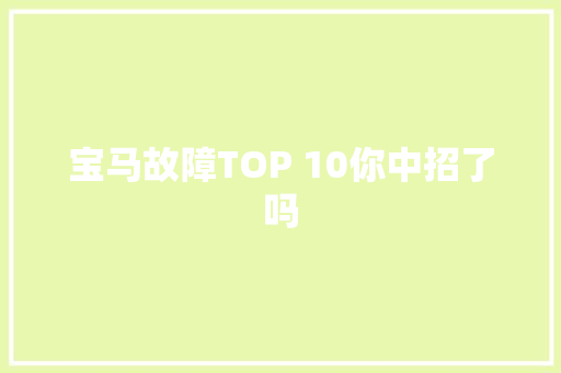 宝马故障TOP 10你中招了吗