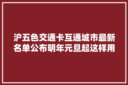 沪五色交通卡互通城市最新名单公布明年元旦起这样用