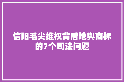 信阳毛尖维权背后地舆商标的7个司法问题