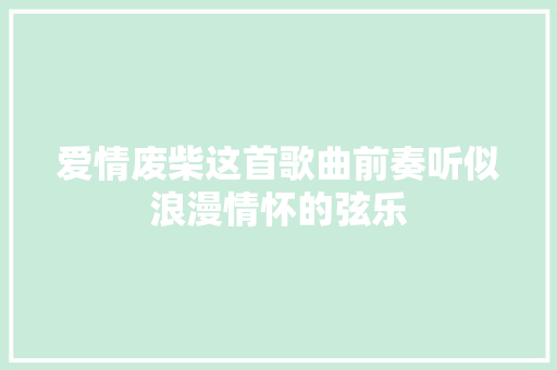 爱情废柴这首歌曲前奏听似浪漫情怀的弦乐