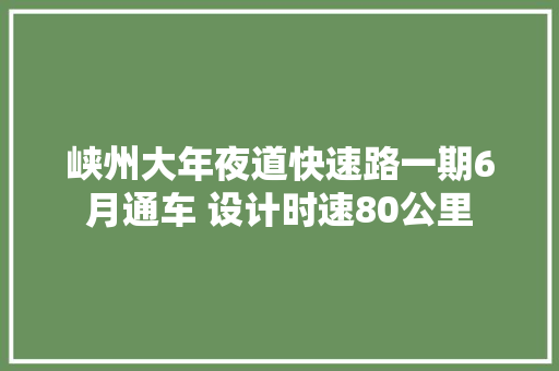 峡州大年夜道快速路一期6月通车 设计时速80公里