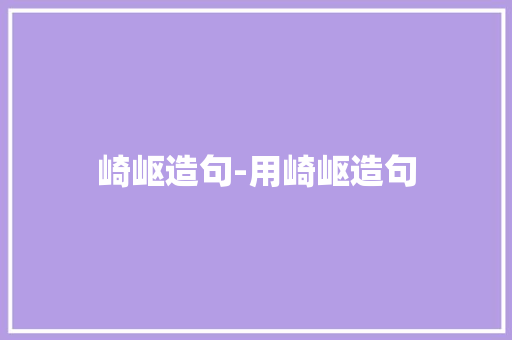 崎岖造句-用崎岖造句 知识百科