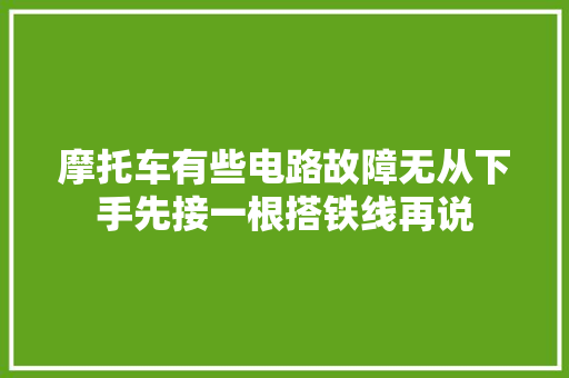 摩托车有些电路故障无从下手先接一根搭铁线再说