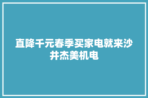 直降千元春季买家电就来沙井杰美机电