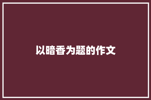 以暗香为题的作文
