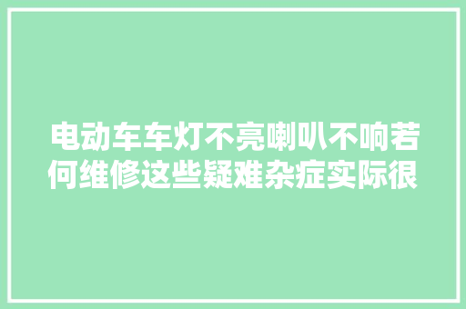 电动车车灯不亮喇叭不响若何维修这些疑难杂症实际很好解决
