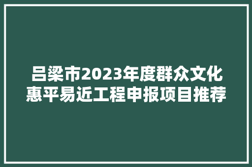 吕梁市2023年度群众文化惠平易近工程申报项目推荐名单公示 汽车知识