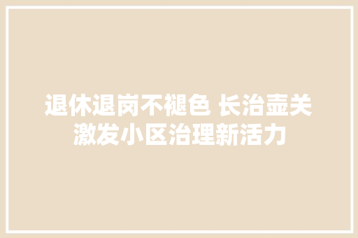 退休退岗不褪色 长治壶关激发小区治理新活力