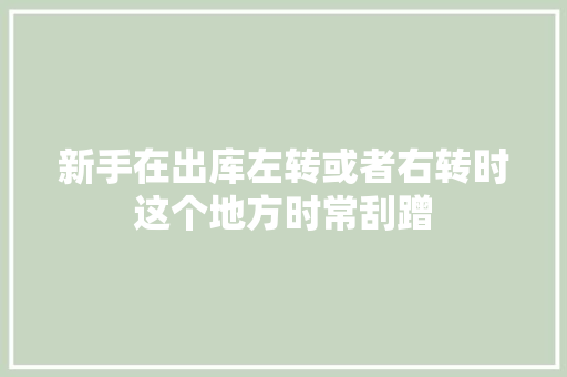新手在出库左转或者右转时这个地方时常刮蹭