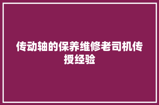 传动轴的保养维修老司机传授经验