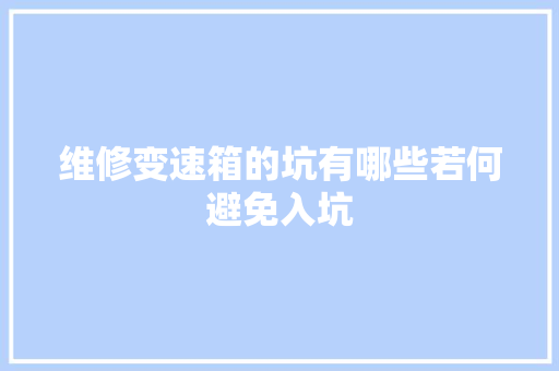 维修变速箱的坑有哪些若何避免入坑