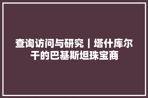 查询访问与研究｜塔什库尔干的巴基斯坦珠宝商