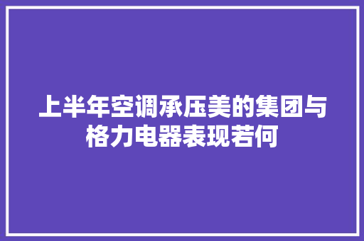 上半年空调承压美的集团与格力电器表现若何