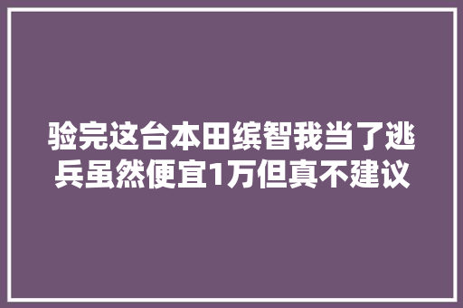 验完这台本田缤智我当了逃兵虽然便宜1万但真不建议买