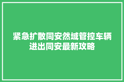 紧急扩散同安然域管控车辆进出同安最新攻略 汽车知识