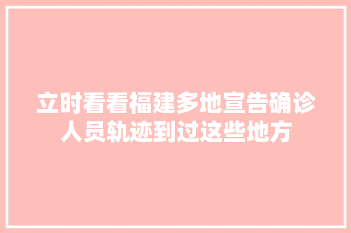 立时看看福建多地宣告确诊人员轨迹到过这些地方
