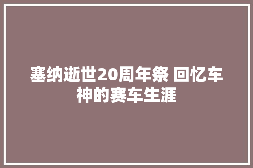 塞纳逝世20周年祭 回忆车神的赛车生涯