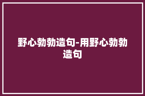 野心勃勃造句-用野心勃勃造句