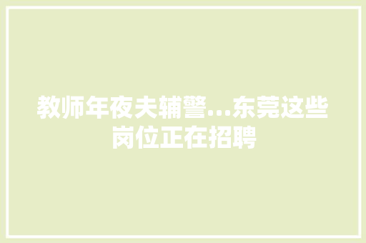 教师年夜夫辅警…东莞这些岗位正在招聘