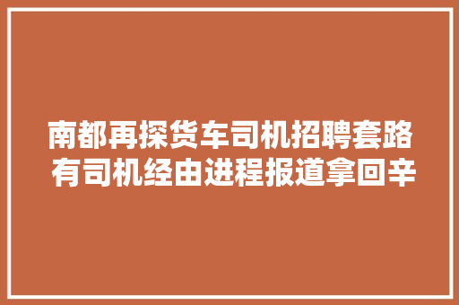 南都再探货车司机招聘套路 有司机经由进程报道拿回辛苦钱