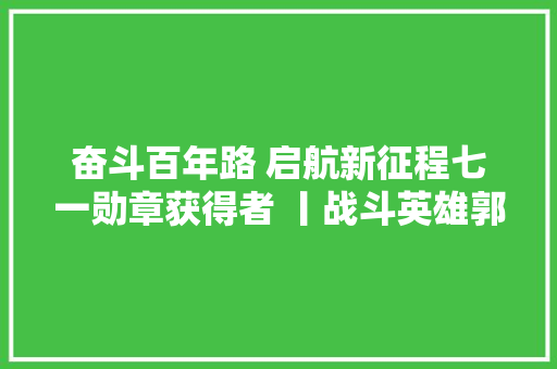 奋斗百年路 启航新征程七一勋章获得者 丨战斗英雄郭瑞祥百年萍踪 测量初心