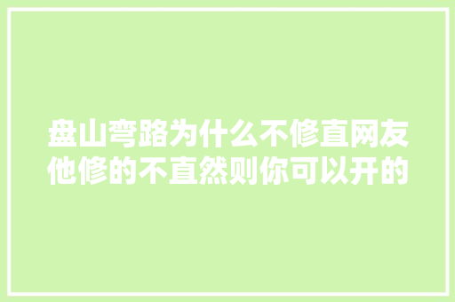 盘山弯路为什么不修直网友他修的不直然则你可以开的直啊 汽车知识