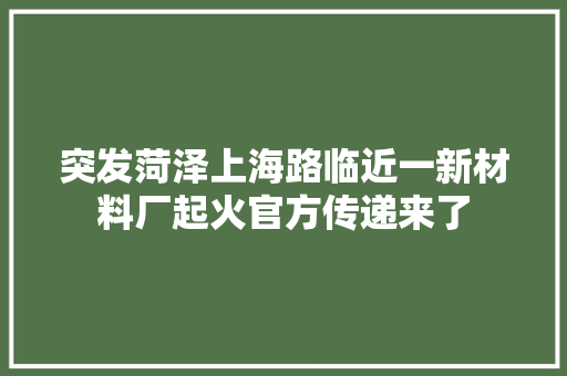 突发菏泽上海路临近一新材料厂起火官方传递来了