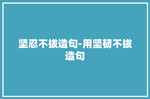 坚忍不拔造句-用坚韧不拔造句