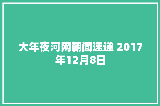 大年夜河网朝闻速递 2017年12月8日