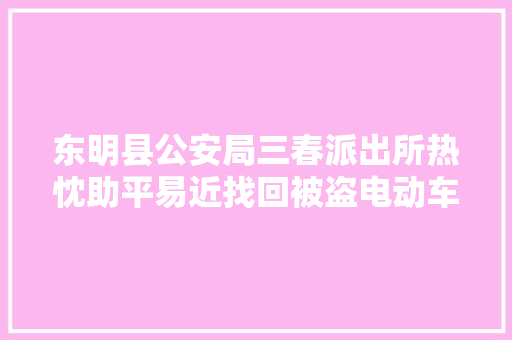 东明县公安局三春派出所热忱助平易近找回被盗电动车获赞