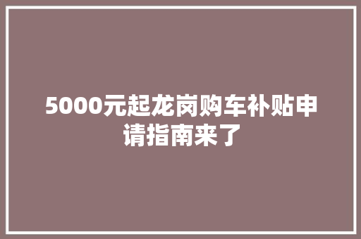 5000元起龙岗购车补贴申请指南来了