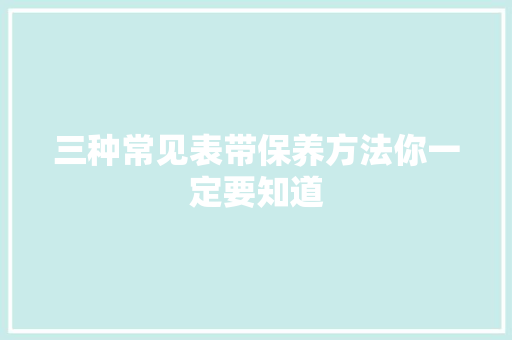 三种常见表带保养方法你一定要知道
