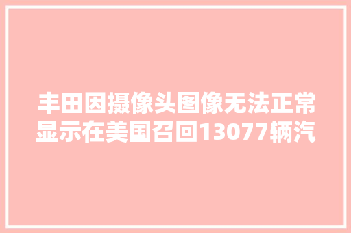 丰田因摄像头图像无法正常显示在美国召回13077辆汽车