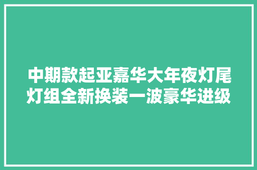 中期款起亚嘉华大年夜灯尾灯组全新换装一波豪华进级等你体验 汽车知识