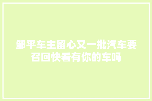 邹平车主留心又一批汽车要召回快看有你的车吗