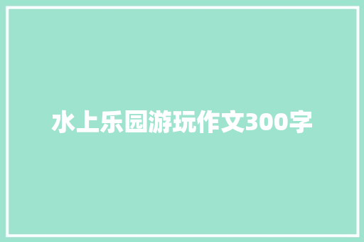 水上乐园游玩作文300字
