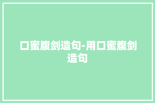 口蜜腹剑造句-用口蜜腹剑造句