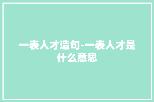 一表人才造句-一表人才是什么意思