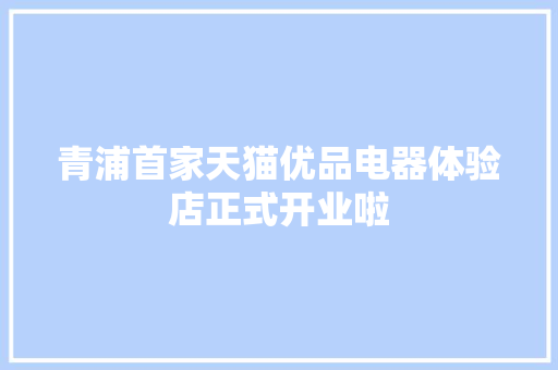 青浦首家天猫优品电器体验店正式开业啦