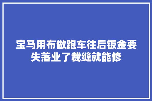 宝马用布做跑车往后钣金要失落业了裁缝就能修