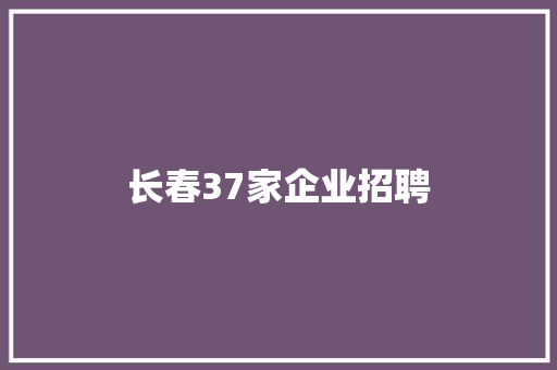 长春37家企业招聘