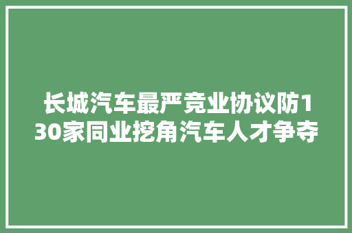 长城汽车最严竞业协议防130家同业挖角汽车人才争夺战愈演愈烈