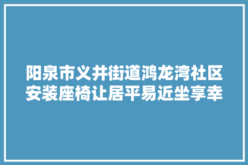 阳泉市义井街道鸿龙湾社区安装座椅让居平易近坐享幸福