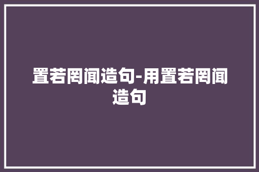 置若罔闻造句-用置若罔闻造句