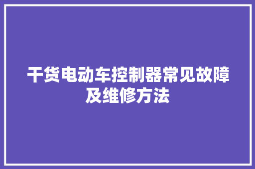干货电动车控制器常见故障及维修方法