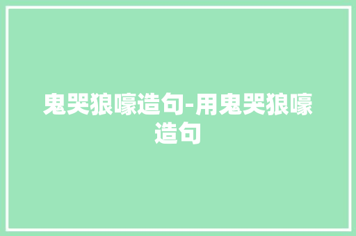 鬼哭狼嚎造句-用鬼哭狼嚎造句