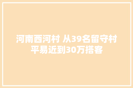 河南西河村 从39名留守村平易近到30万搭客