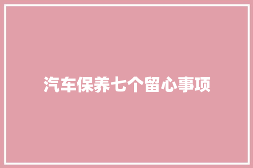 汽车保养七个留心事项