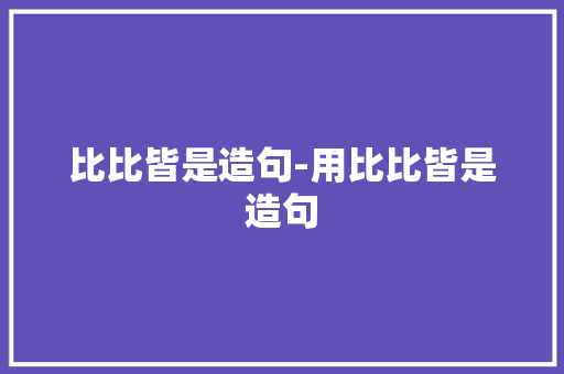 比比皆是造句-用比比皆是造句