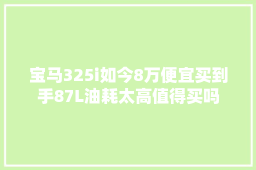 宝马325i如今8万便宜买到手87L油耗太高值得买吗